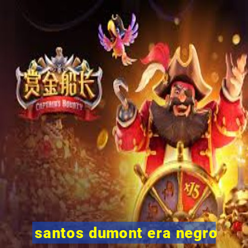 santos dumont era negro